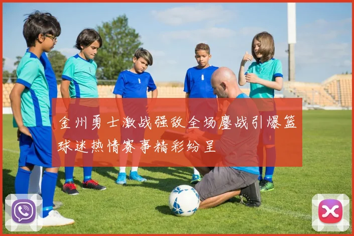 金州勇士激战强敌全场鏖战引爆篮球迷热情赛事精彩纷呈