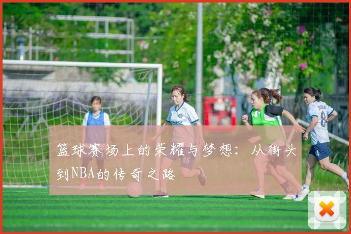 篮球赛场上的荣耀与梦想：从街头到NBA的传奇之路