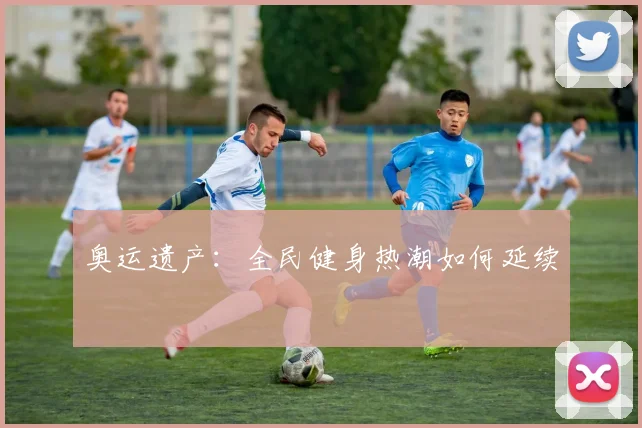 奥运遗产：全民健身热潮如何延续