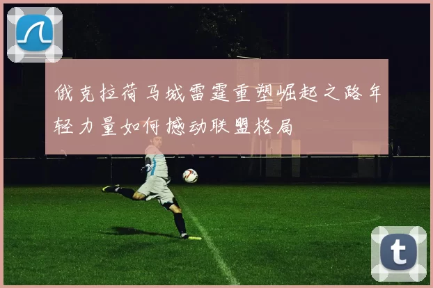 俄克拉荷马城雷霆重塑崛起之路年轻力量如何撼动联盟格局