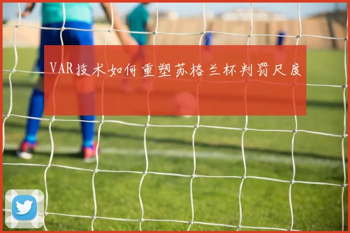 VAR技术如何重塑苏格兰杯判罚尺度