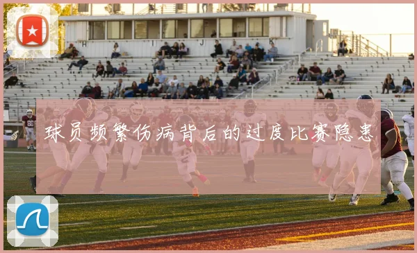 球员频繁伤病背后的过度比赛隐患