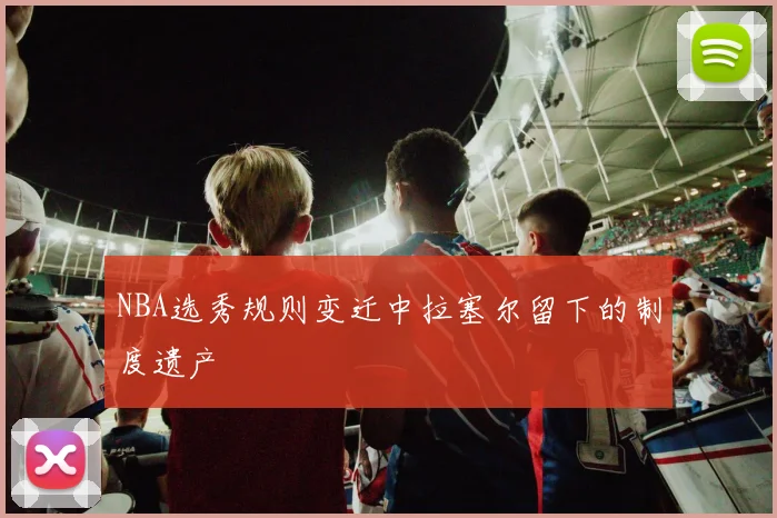 NBA选秀规则变迁中拉塞尔留下的制度遗产