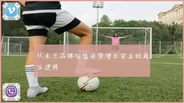 AC米兰品牌估值逆势增长背后的商业逻辑