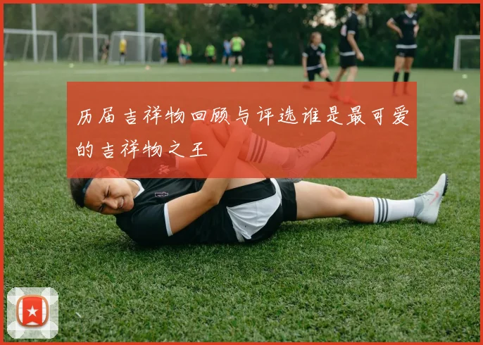 历届吉祥物回顾与评选谁是最可爱的吉祥物之王