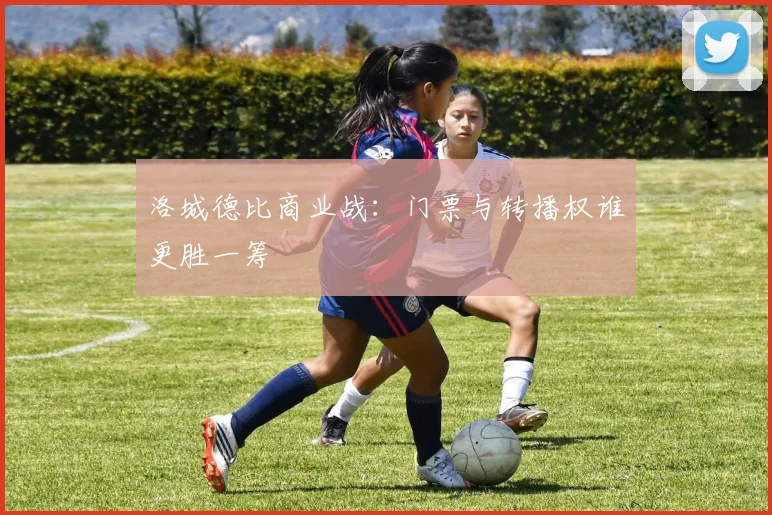 洛城德比商业战：门票与转播权谁更胜一筹