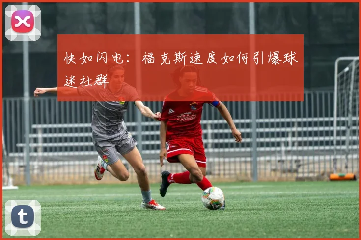 快如闪电：福克斯速度如何引爆球迷社群