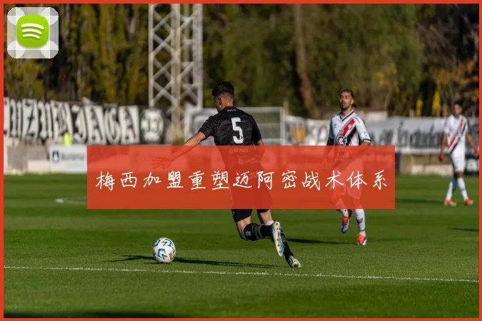 梅西加盟重塑迈阿密战术体系