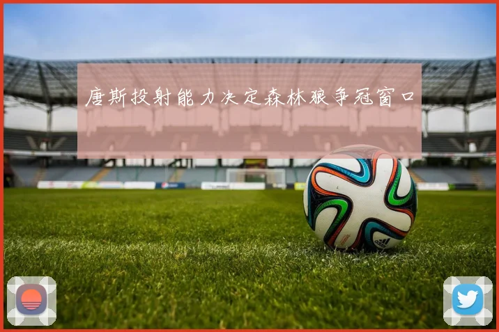 唐斯投射能力决定森林狼争冠窗口