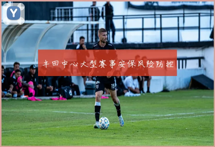 丰田中心大型赛事安保风险防控