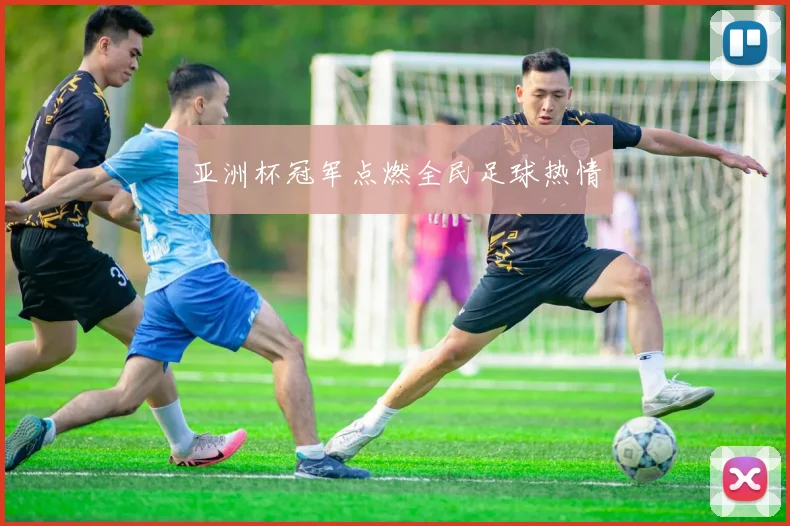 亚洲杯冠军点燃全民足球热情