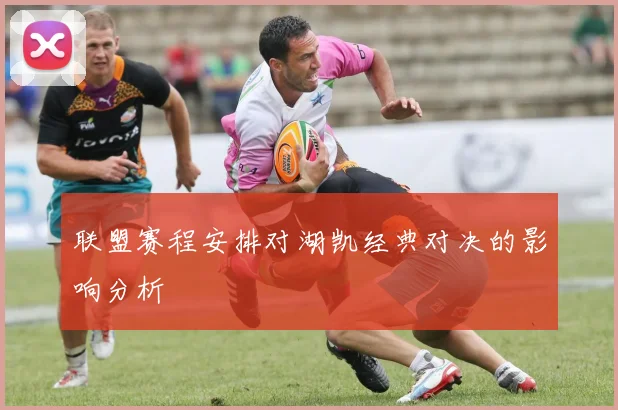 联盟赛程安排对湖凯经典对决的影响分析